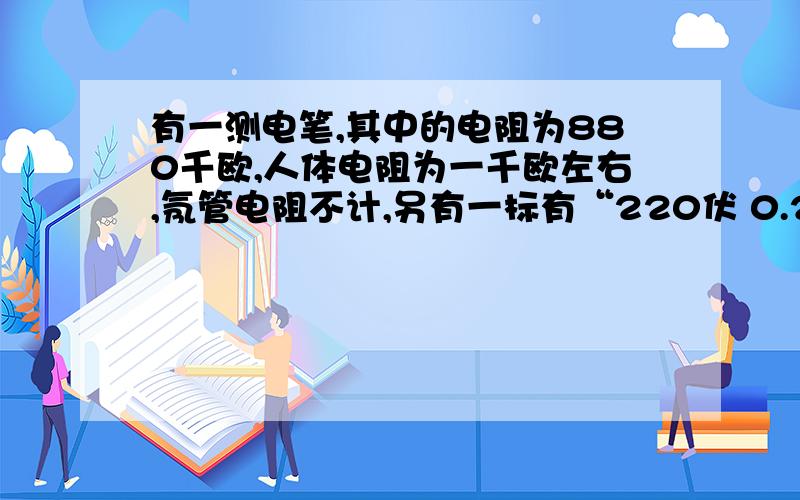 有一测电笔,其中的电阻为880千欧,人体电阻为一千欧左右,氖管电阻不计,另有一标有“220伏 0.22安”的灯