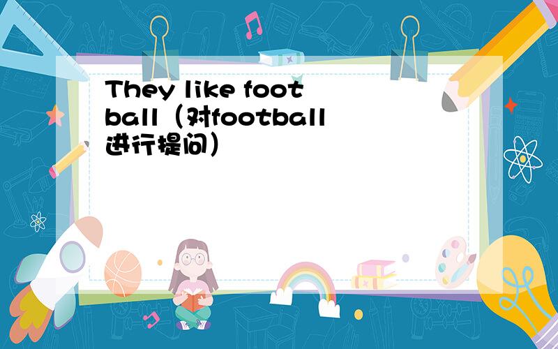 They like football（对football进行提问）