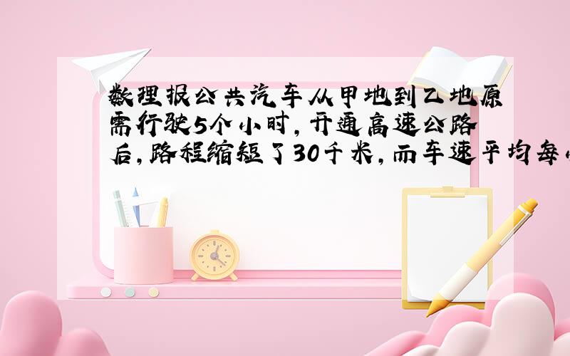 数理报公共汽车从甲地到乙地原需行驶5个小时,开通高速公路后,路程缩短了30千米,而车速平均每小时增加了30千米,只需3个