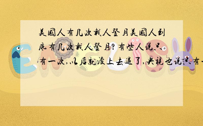 美国人有几次载人登月美国人到底有几次载人登月?有些人说只有一次,以后就没上去过了,央视也说只有一次,但我网上查看资料说有