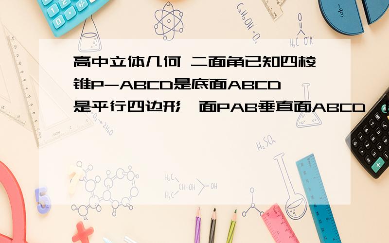 高中立体几何 二面角已知四棱锥P-ABCD是底面ABCD是平行四边形,面PAB垂直面ABCD,且PA=BC=a,PB=A