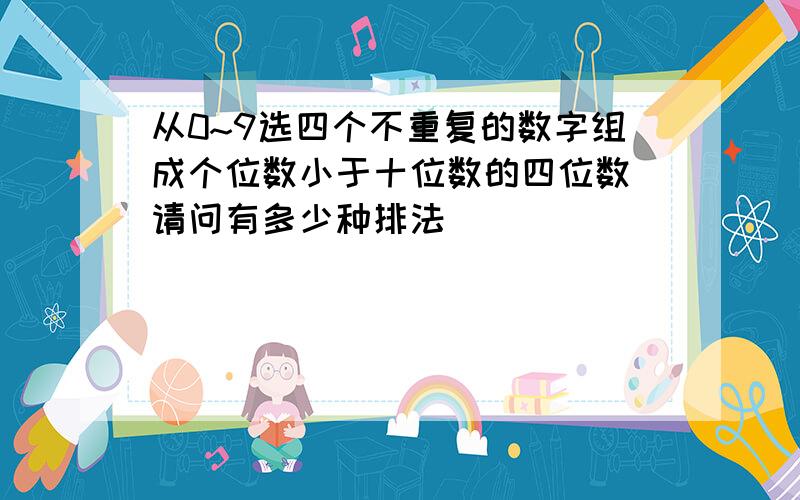 从0~9选四个不重复的数字组成个位数小于十位数的四位数 请问有多少种排法