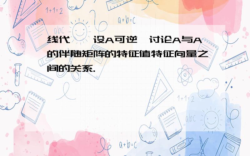 线代……设A可逆,讨论A与A的伴随矩阵的特征值特征向量之间的关系.