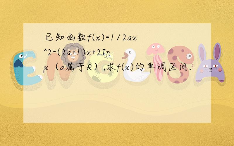 已知函数f(x)=1/2ax^2-(2a+1)x+2Inx（a属于R）,求f(x)的单调区间.