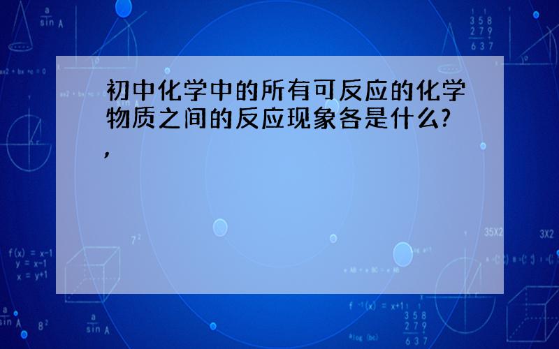 初中化学中的所有可反应的化学物质之间的反应现象各是什么?,