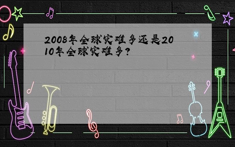 2008年全球灾难多还是2010年全球灾难多?