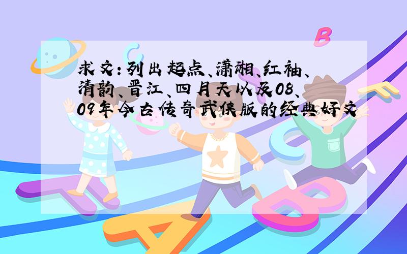 求文：列出起点、潇湘、红袖、清韵、晋江、四月天以及08、09年今古传奇武侠版的经典好文