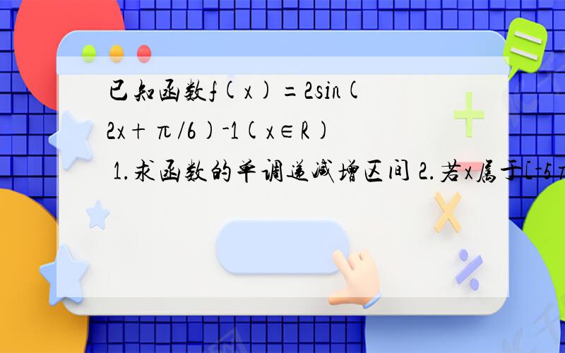 已知函数f(x)=2sin(2x+π/6)-1(x∈R) 1.求函数的单调递减增区间 2.若x属于[-5π/12,π/3