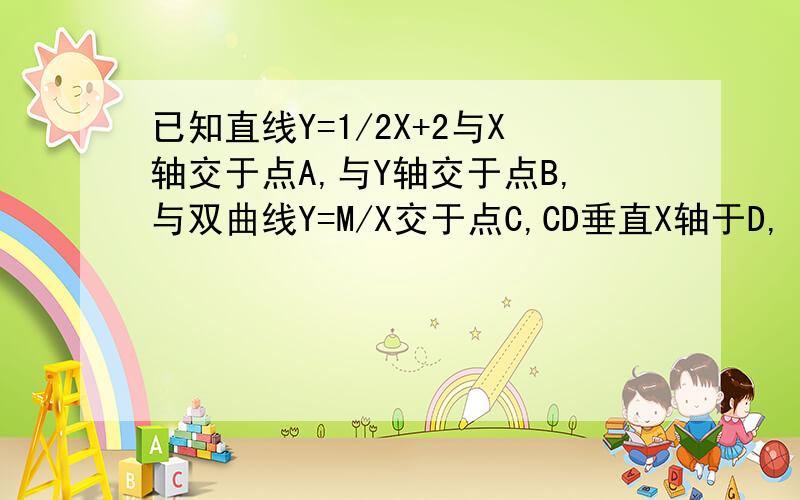 已知直线Y=1/2X+2与X轴交于点A,与Y轴交于点B,与双曲线Y=M/X交于点C,CD垂直X轴于D,