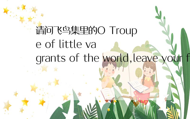 请问飞鸟集里的O Troupe of little vagrants of the world,leave your f