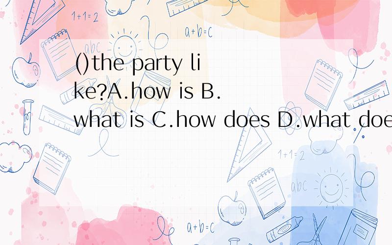 ()the party like?A.how is B.what is C.how does D.what does