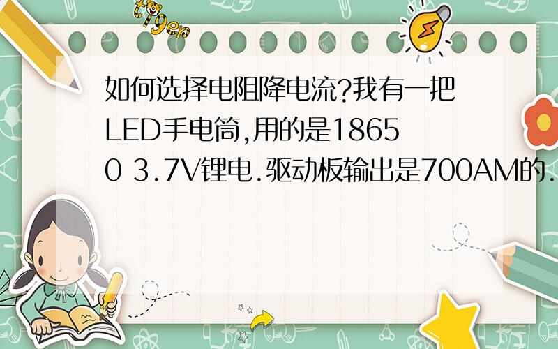 如何选择电阻降电流?我有一把LED手电筒,用的是18650 3.7V锂电.驱动板输出是700AM的.我想在电池正极与驱动