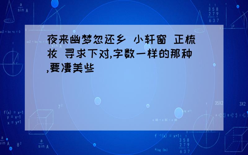 夜来幽梦忽还乡 小轩窗 正梳妆 寻求下对,字数一样的那种,要凄美些