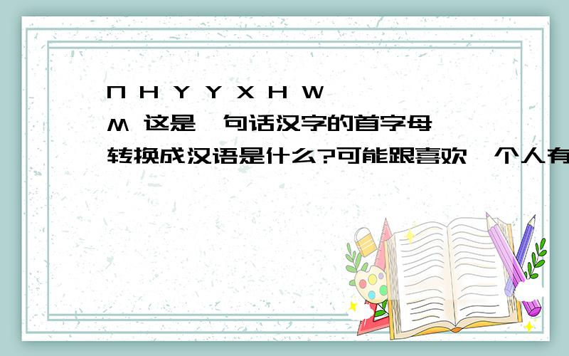 N H Y Y X H W M 这是一句话汉字的首字母,转换成汉语是什么?可能跟喜欢一个人有关