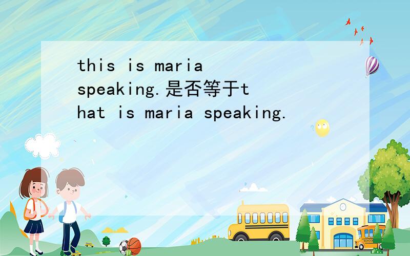 this is maria speaking.是否等于that is maria speaking.