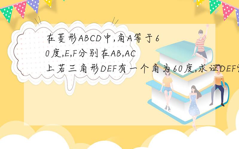 在菱形ABCD中,角A等于60度,E,F分别在AB,AC上若三角形DEF有一个角为60度,求证DEF恒为正三角形