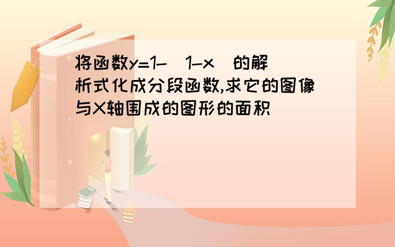 将函数y=1-|1-x|的解析式化成分段函数,求它的图像与X轴围成的图形的面积