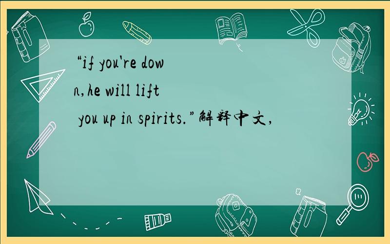 “if you're down,he will lift you up in spirits.”解释中文,