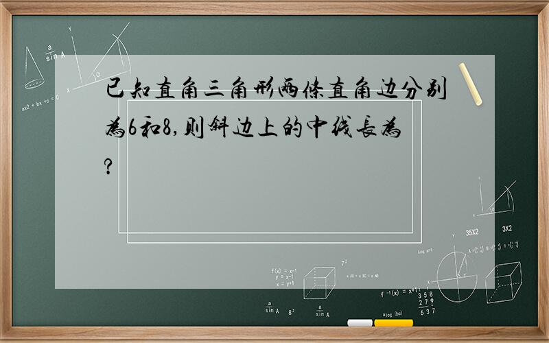 已知直角三角形两条直角边分别为6和8,则斜边上的中线长为?