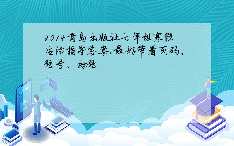 2014青岛出版社七年级寒假生活指导答案,最好带着页码、题号、标题.