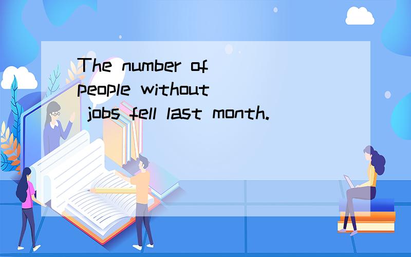 The number of people without jobs fell last month.