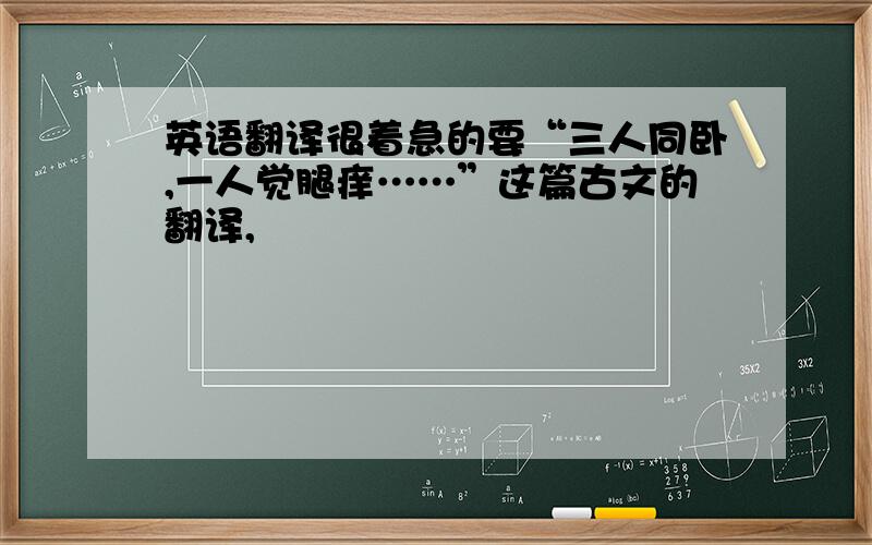 英语翻译很着急的要“三人同卧,一人觉腿痒……”这篇古文的翻译,