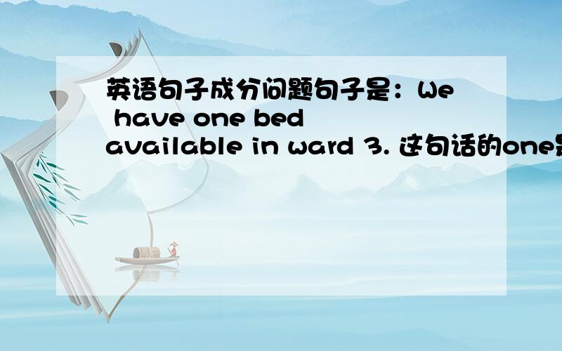 英语句子成分问题句子是：We have one bed available in ward 3. 这句话的one是什么词