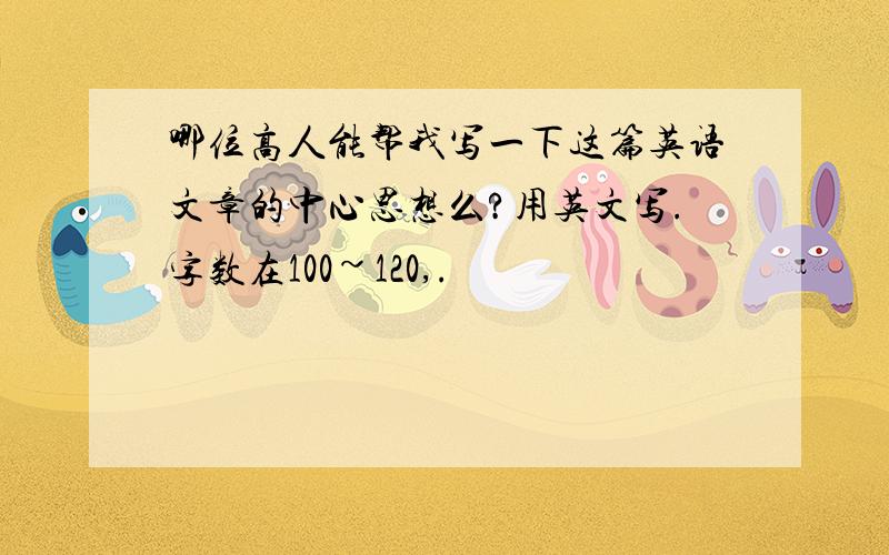 哪位高人能帮我写一下这篇英语文章的中心思想么?用英文写.字数在100~120,.