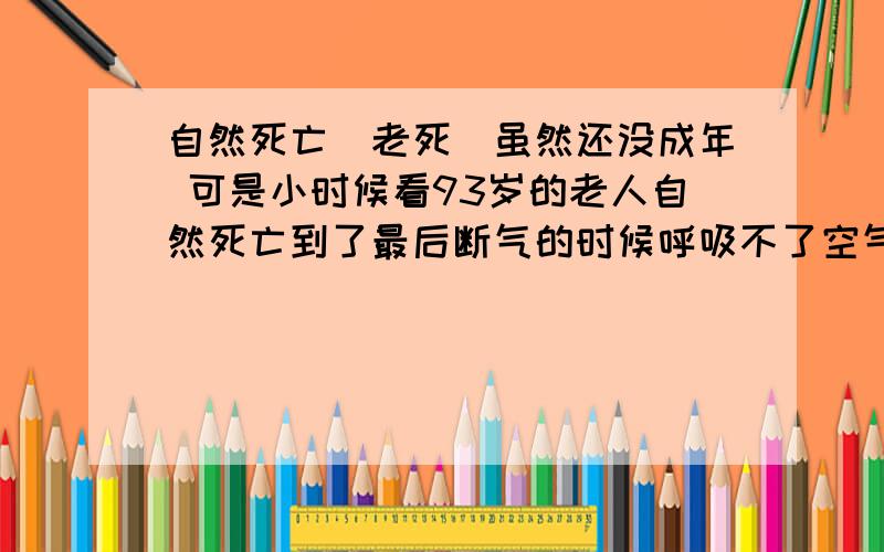 自然死亡（老死）虽然还没成年 可是小时候看93岁的老人自然死亡到了最后断气的时候呼吸不了空气 躺在床上挣扎 好痛苦啊 现