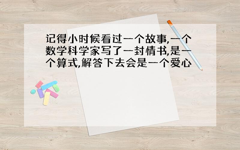 记得小时候看过一个故事,一个数学科学家写了一封情书,是一个算式,解答下去会是一个爱心