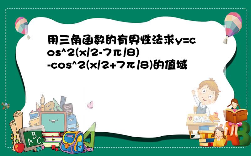 用三角函数的有界性法求y=cos^2(x/2-7π/8)-cos^2(x/2+7π/8)的值域