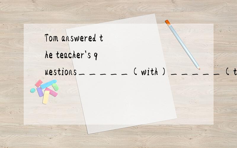 Tom answered the teacher's questions_____(with)_____(think)