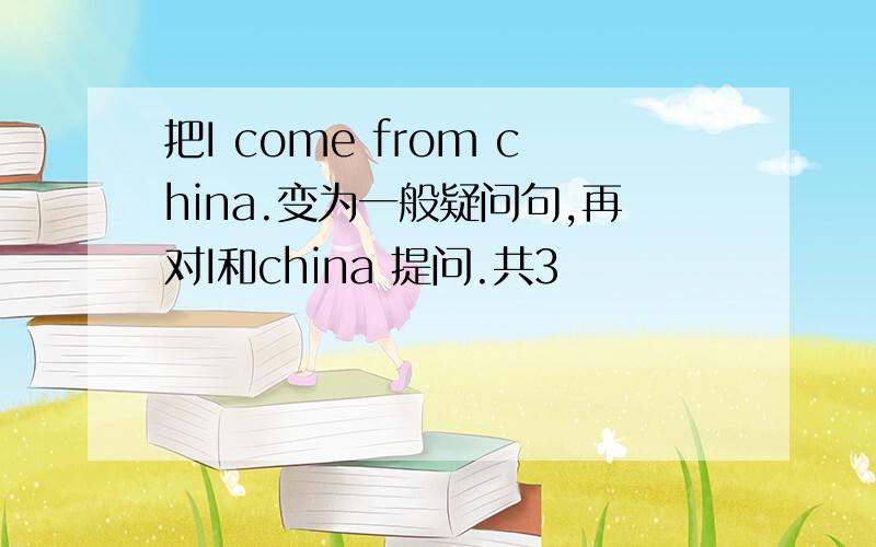 把I come from china.变为一般疑问句,再对I和china 提问.共3