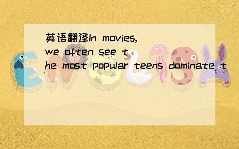 英语翻译In movies,we often see the most popular teens dominate t