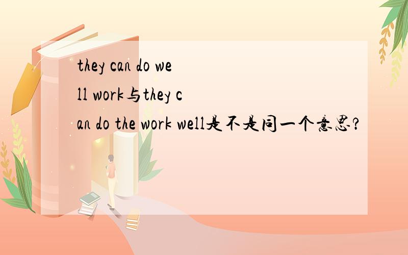 they can do well work与they can do the work well是不是同一个意思?