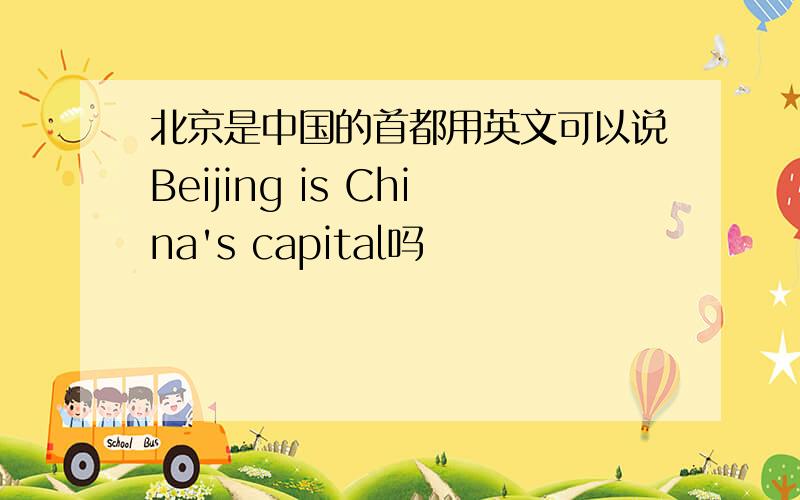 北京是中国的首都用英文可以说Beijing is China's capital吗