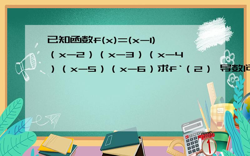 已知函数f(x)=(x-1)（x-2）（x-3）（x-4）（x-5）（x-6）求f‘（2） 导数问题