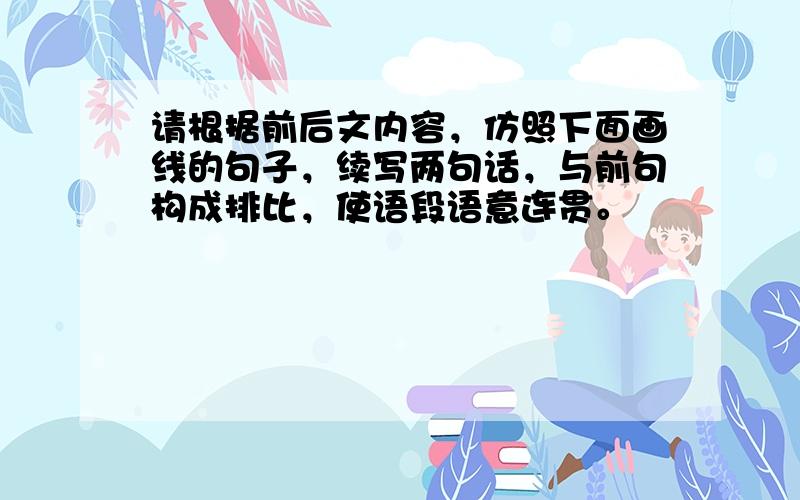 请根据前后文内容，仿照下面画线的句子，续写两句话，与前句构成排比，使语段语意连贯。