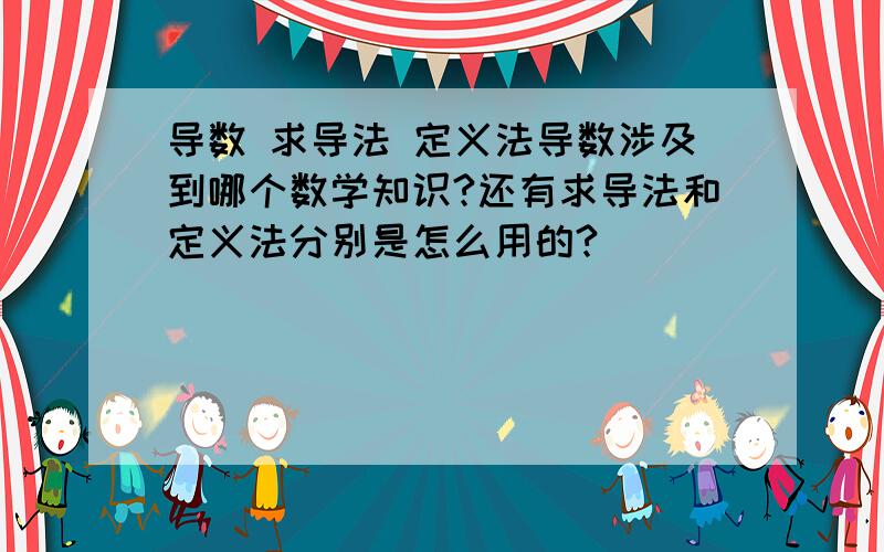 导数 求导法 定义法导数涉及到哪个数学知识?还有求导法和定义法分别是怎么用的?