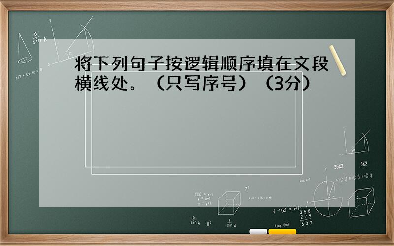 将下列句子按逻辑顺序填在文段横线处。（只写序号）（3分）