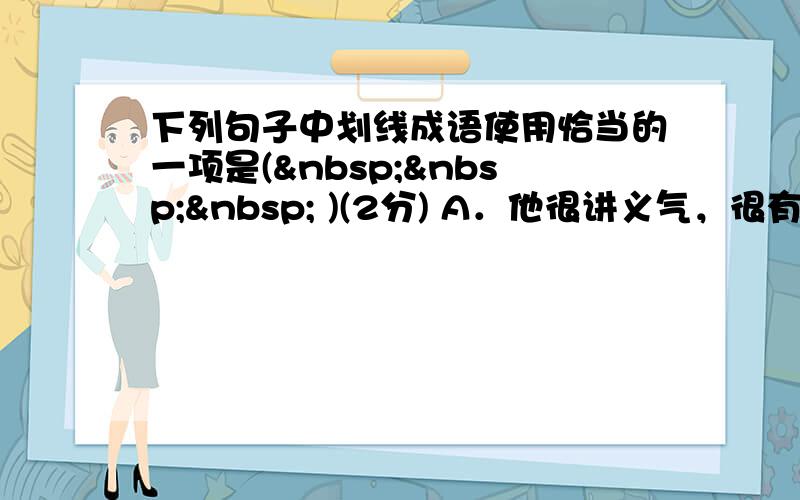 下列句子中划线成语使用恰当的一项是(    )(2分) A．他很讲义气，很有良心，每次帮助