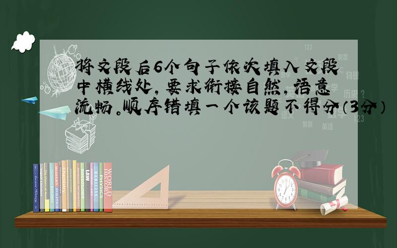 将文段后6个句子依次填入文段中横线处，要求衔接自然，语意流畅。顺序错填一个该题不得分（3分）