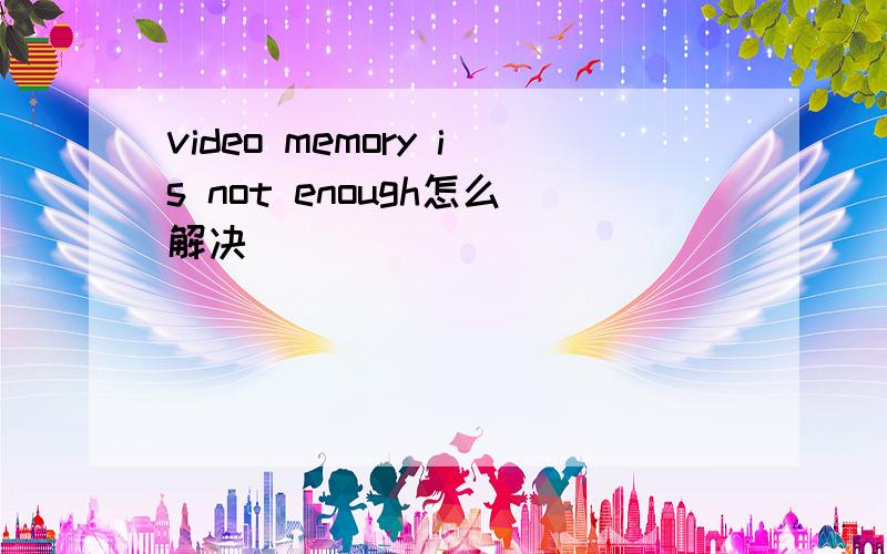 video memory is not enough怎么解决