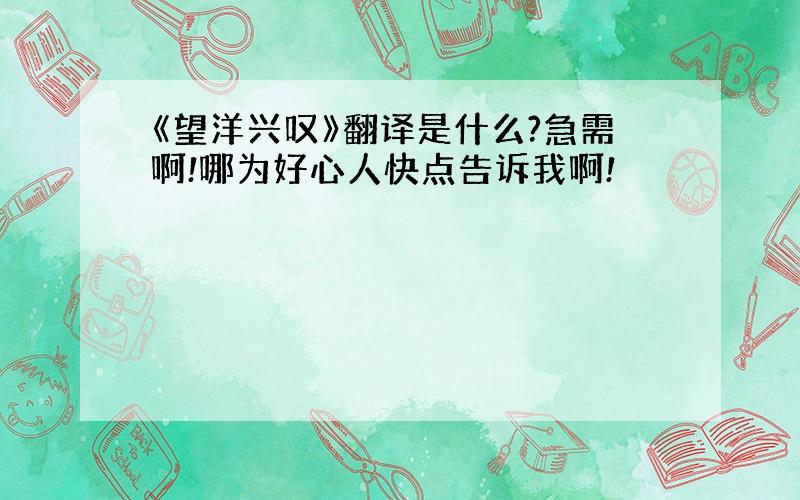 《望洋兴叹》翻译是什么?急需啊!哪为好心人快点告诉我啊!