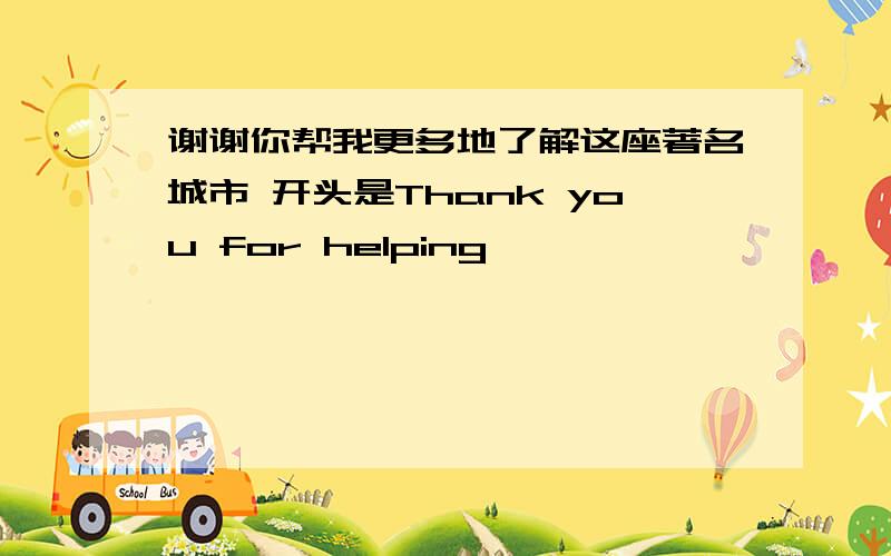 谢谢你帮我更多地了解这座著名城市 开头是Thank you for helping