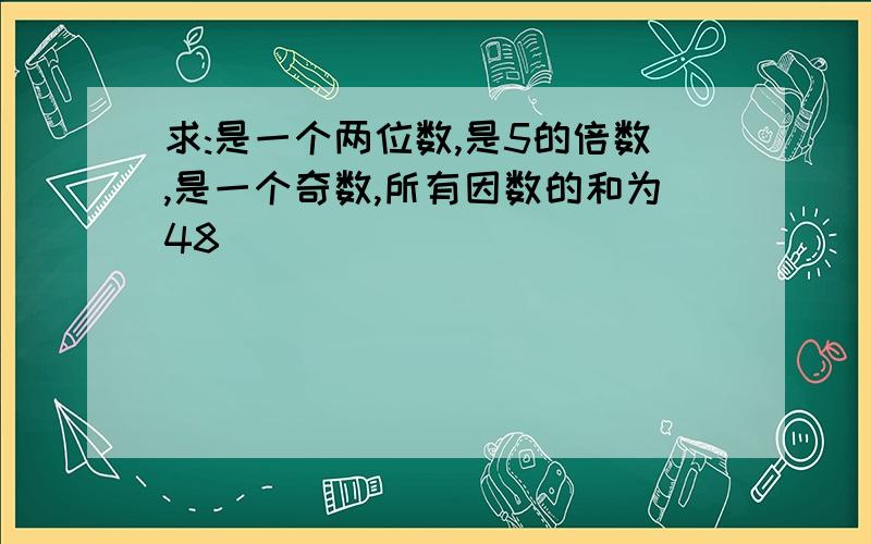 求:是一个两位数,是5的倍数,是一个奇数,所有因数的和为48