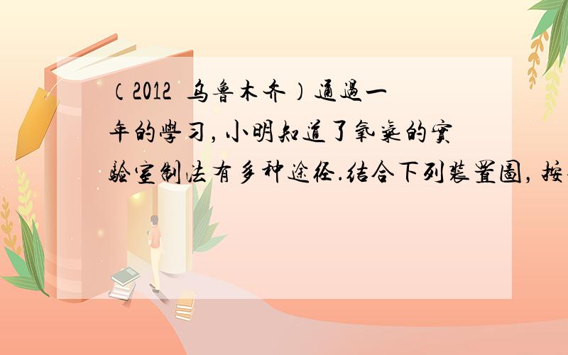 （2012•乌鲁木齐）通过一年的学习，小明知道了氧气的实验室制法有多种途径．结合下列装置图，按要求回答问题．