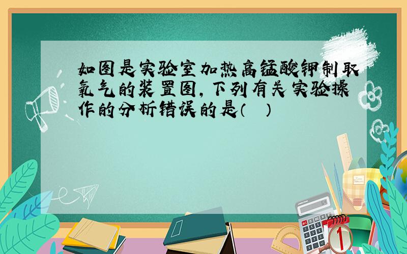 如图是实验室加热高锰酸钾制取氧气的装置图，下列有关实验操作的分析错误的是（　　）