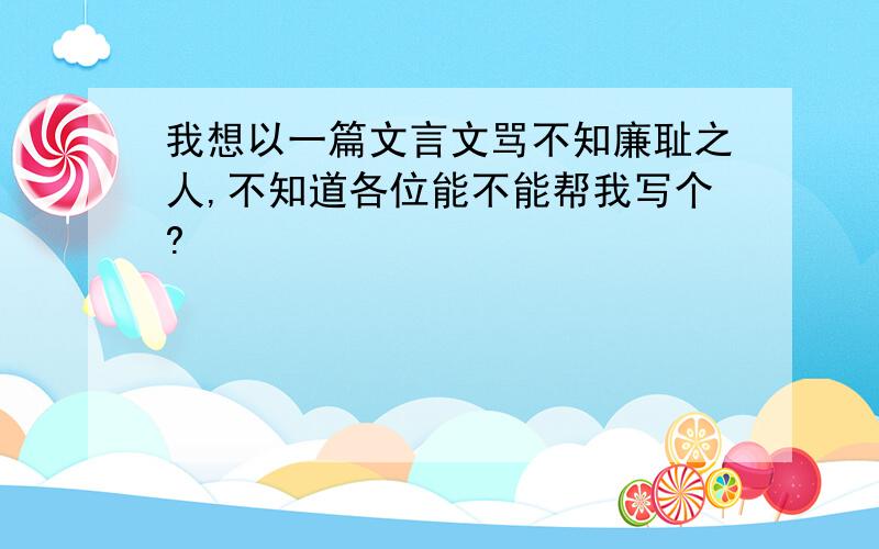 我想以一篇文言文骂不知廉耻之人,不知道各位能不能帮我写个?