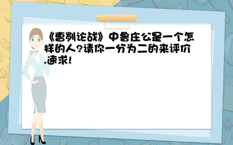 《曹刿论战》中鲁庄公是一个怎样的人?请你一分为二的来评价.速求!